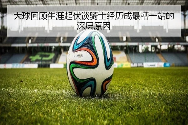 大球回顾生涯起伏谈骑士经历成最糟一站的深层原因